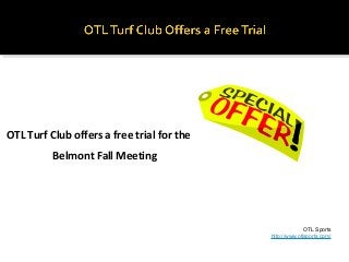 OTL Turf Club offers a free trial for the
Belmont Fall Meeting
OTL Sports
http://www.otlsports.com/
 