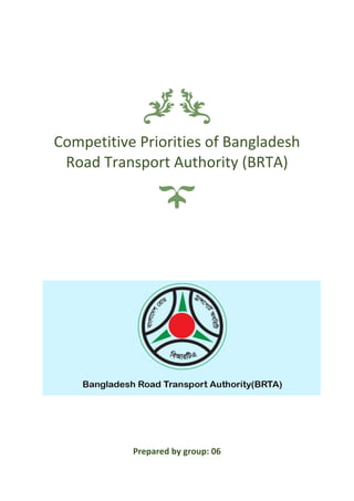 Competitive Priorities of Bangladesh
Road Transport Authority (BRTA)
Prepared by group: 06
 