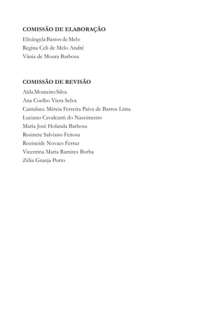COMISSÃO DE ELABORAÇÃO
Elisângela Bastos de Melo
Regina Celi de Melo André
Vânia de Moura Barbosa



COMISSÃO DE REVISÃO
Aída Monteiro Silva
Ana Coelho Viera Selva
Cantaluce Mércia Ferreira Paiva de Barros Lima
Luciano Cavalcanti do Nascimento
Maria José Holanda Barbosa
Rosinete Salviano Feitosa
Rozineide Novaes Ferraz
Vicentina Maria Ramires Borba
Zélia Granja Porto
 