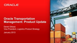 Oracle Transportation
Management: Product Update
Derek Gittoes
Vice President, Logistics Product Strategy
January 2013
 