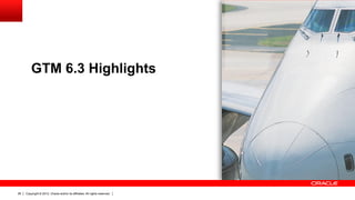 GTM 6.3 Highlights




26   Copyright © 2012, Oracle and/or its affiliates. All rights reserved.
 