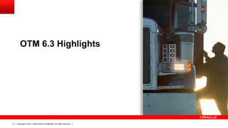 OTM 6.3 Highlights




4   Copyright © 2012, Oracle and/or its affiliates. All rights reserved.
 