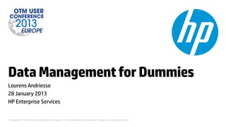 Data Management for Dummies
Lourens Andriesse
28 January 2013
HP Enterprise Services


© Copyright 2013 Hewlett-Packard Development Company, L.P. The information contained herein is subject to change without notice.
 