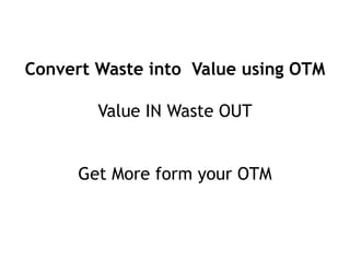 Convert Waste into Value using OTM

        Value IN Waste OUT


      Get More form your OTM
 