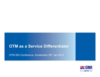 OTM as a Service Differentiator

OTM SIG Conference, Amsterdam 29th Jan 2013
 