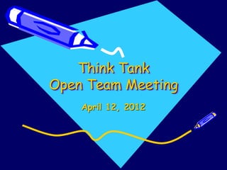 Think Tank
Open Team Meeting
April 12, 2012
 