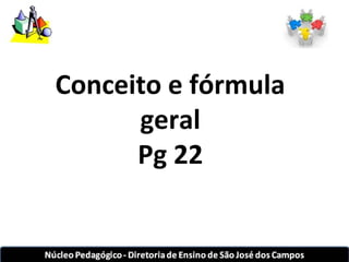 Conceito e fórmula 
geral 
Pg 22 
 