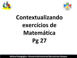 Contextualizando 
exercícios de 
Matemática 
Pg 27 
 