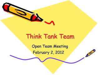 Think Tank Team
 Open Team Meeting
  February 2, 2012
 