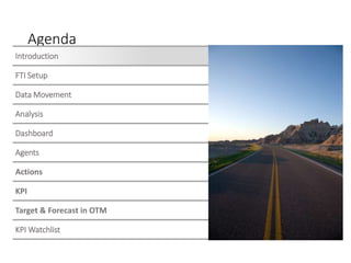 Agenda
Introduction
FTI Setup
Data Movement
Analysis
Anuj
Dashboard
Dave
Agents
Brad
Actions
Brad
KPI
Brad
Target & Forecast in OTM
Brad
KPI Watchlist
All
 