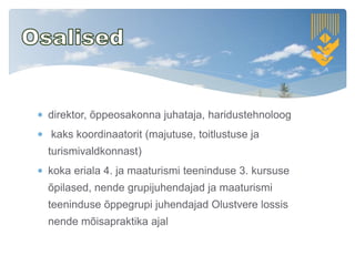  direktor, õppeosakonna juhataja, haridustehnoloog
 kaks koordinaatorit (majutuse, toitlustuse ja
turismivaldkonnast)
 koka eriala 4. ja maaturismi teeninduse 3. kursuse
õpilased, nende grupijuhendajad ja maaturismi
teeninduse õppegrupi juhendajad Olustvere lossis
nende mõisapraktika ajal
 