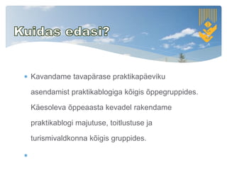  Kavandame tavapärase praktikapäeviku
asendamist praktikablogiga kõigis õppegruppides.
Käesoleva õppeaasta kevadel rakendame
praktikablogi majutuse, toitlustuse ja
turismivaldkonna kõigis gruppides.

 