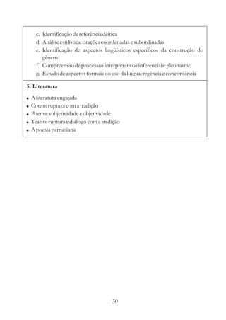 c. Identificação de referência dêitica 
d. Análise estilística: orações coordenadas e subordinadas 
e. Identificação de aspectos lingüísticos específicos da construção do 
gênero 
f. Compreensão de processos interpretativos inferenciais: pleonasmo 
g. Estudo de aspectos formais do uso da língua: regência e concordância 
5. Literatura 
 
 
 
 
 
Aliteratura engajada 
Conto: ruptura com a tradição 
Poema: subjetividade e objetividade 
Teatro: ruptura e diálogo com a tradição 
Apoesia parnasiana 
30 
 