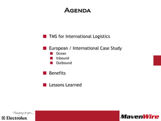 Agenda



TMS for International Logistics

European / International Case Study
   Ocean
   Inbound
   Outbound

Benefits

Lessons Learned
 