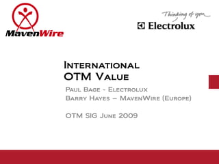 International
OTM Value
Paul Bage - Electrolux
Barry Hayes – MavenWire (Europe)

OTM SIG June 2009
 