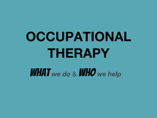 OCCUPATIONAL
  THERAPY
What we do & who we help
 