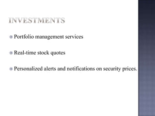  Portfolio management services
 Real-time stock quotes
 Personalized alerts and notifications on security prices.
 