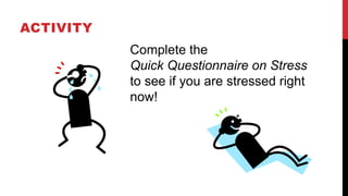 ACTIVITY
Complete the
Quick Questionnaire on Stress
to see if you are stressed right
now!
 