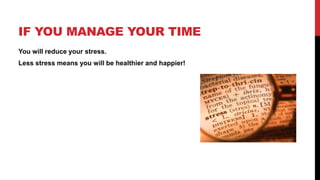 IF YOU MANAGE YOUR TIME
You will reduce your stress.
Less stress means you will be healthier and happier!
 