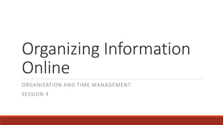 Organizing Information
Online
ORGANIZATION AND TIME MANAGEMENT
SESSION 4
 