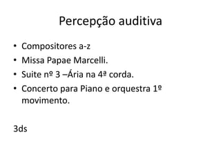 Percepção auditiva
•   Compositores a-z
•   Missa Papae Marcelli.
•   Suite nº 3 –Ária na 4ª corda.
•   Concerto para Piano e orquestra 1º
    movimento.

3ds
 