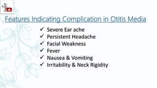  Severe Ear ache
 Persistent Headache
 Facial Weakness
 Fever
 Nausea & Vomiting
 Irritability & Neck Rigidity
 