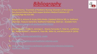 I. Rimple Sharma, ”Essentials of Paediatric Nursing”,Disorders of Skin,Eyes &
Ears,Second Edition,New Delhi:Jaypee Brothers Medical Publishers (P)
Ltd,2018,Page No.553-560.
II. Danishyar A, Ashurst JV. Acute Otitis Media. [Updated 2019 Jul 30]. In: StatPearls
[Internet]. Treasure Island (FL): StatPearls Publishing; 2020 Jan-. Available from:
https://www.ncbi.nlm.nih.gov/books/NBK470332/
III. Chonmaitree T., Trujillo R., Jennings K., Alvarez-Fernandez P., Patel JA., Loeffelholz
MJ., Nokso-Koivisto J., Matalon R., Pyles RB., Miller AL, and McCormick JP. (2016).
IV. https://en.wikipedia.org/wiki/Otitis_media
V. https://www.healthline.com/health/ear-infection-acute
VI. https://www.mayoclinic.org/diseases-conditions/ear-infections/symptoms-
causes/syc-20351616
 