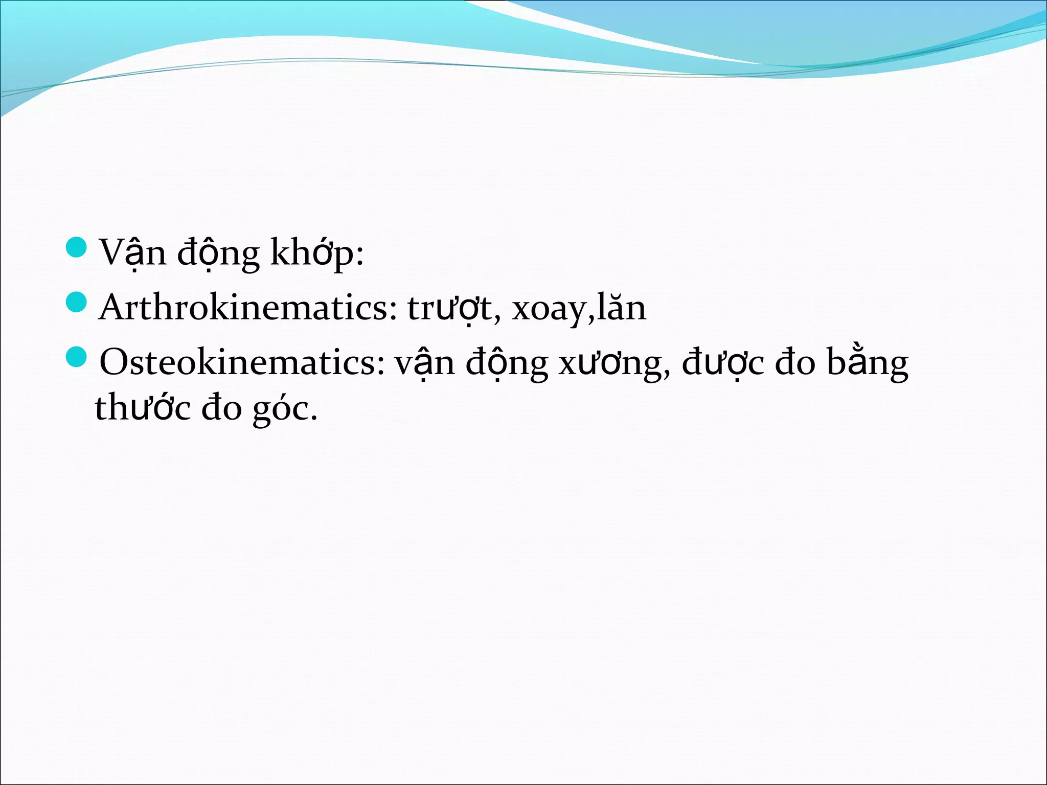 V n đ ng kh p:ậ ộ ớ
Arthrokinematics: tr t, xoay,lănượ
Osteokinematics: v n đ ng x ng, đ c đo b ngậ ộ ươ ượ ằ
th c đo góc.ướ
 