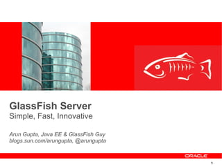 GlassFish Server
Simple, Fast, Innovative

Arun Gupta, Java EE & GlassFish Guy
blogs.sun.com/arungupta, @arungupta


                                      1
 
