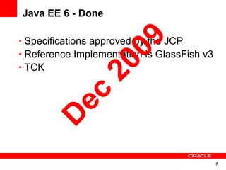 7
Java EE 6 - Done
• Specifications approved by the JCP
• Reference Implementation is GlassFish v3
• TCK D
ec
2009
 