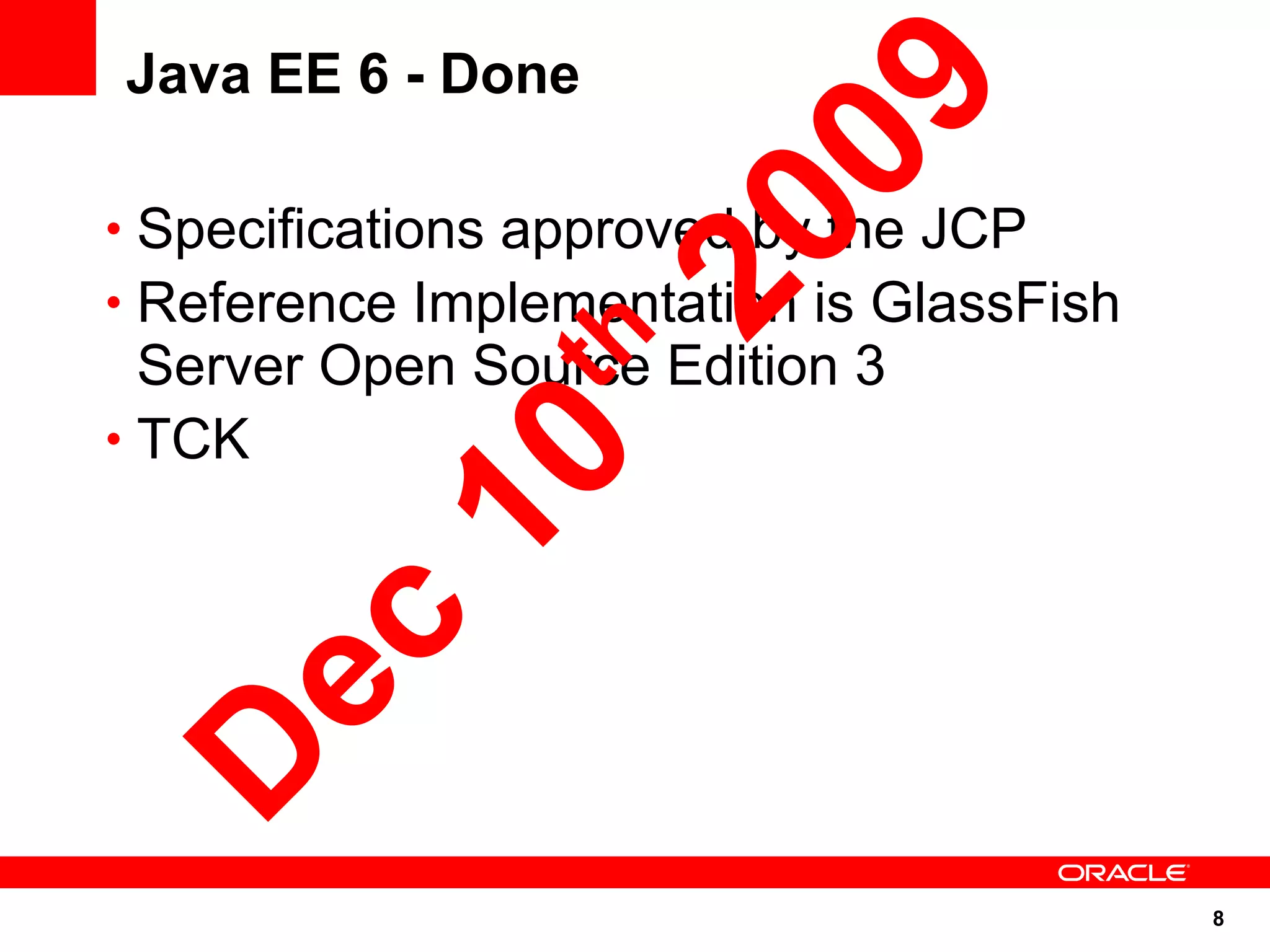 Java EE 6 - Done




                09
• Specifications approved by the JCP




              20
• Reference Implementation is GlassFish




             h
  Server Open Source Edition 3
• TCK
         10 t
 ec
D


                                          8
 