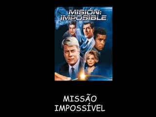 MISSÃO IMPOSSÍVEL 