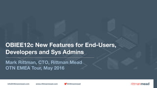 info@rittmanmead.com www.rittmanmead.com @rittmanmead
OBIEE12c New Features for End-Users, 
Developers and Sys Admins
Mark Rittman, CTO, Rittman Mead
OTN EMEA Tour, May 2016
 