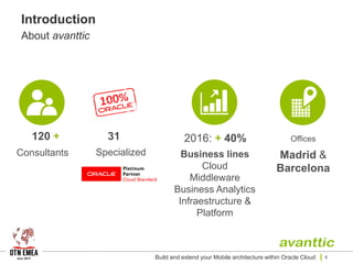 2016: + 40%31120 + Offices
Business lines
Cloud
Middleware
Business Analytics
Infraestructure &
Platform
Consultants Specialized Madrid &
Barcelona
Introduction
About avanttic
Build and extend your Mobile architecture within Oracle Cloud 4
 