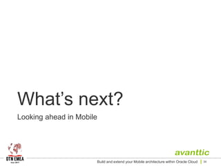 What’s next?
Looking ahead in Mobile
Build and extend your Mobile architecture within Oracle Cloud 34
 
