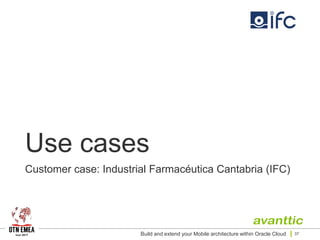 Use cases
Customer case: Industrial Farmacéutica Cantabria (IFC)
Build and extend your Mobile architecture within Oracle Cloud 37
 