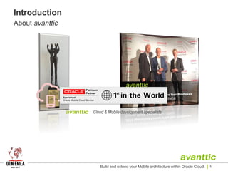 Introduction
About avanttic
Build and extend your Mobile architecture within Oracle Cloud 5
 