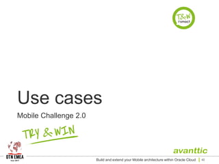 Use cases
Mobile Challenge 2.0
Build and extend your Mobile architecture within Oracle Cloud 42
 