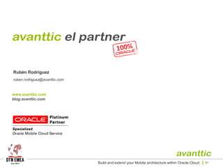 Build and extend your Mobile architecture within Oracle Cloud 51
Rubén Rodríguez
ruben.rodriguez@avanttic.com
 