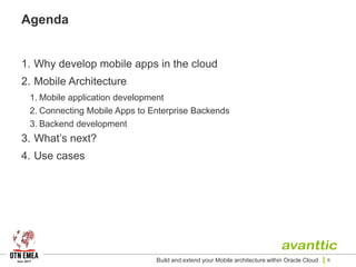 Agenda
1. Why develop mobile apps in the cloud
2. Mobile Architecture
1. Mobile application development
2. Connecting Mobile Apps to Enterprise Backends
3. Backend development
3. What’s next?
4. Use cases
Build and extend your Mobile architecture within Oracle Cloud 6
 