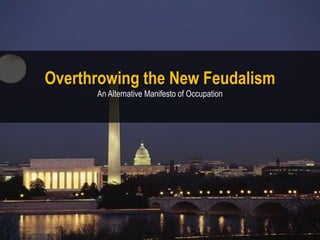 Overthrowing the New Feudalism
      An Alternative Manifesto of Occupation
 