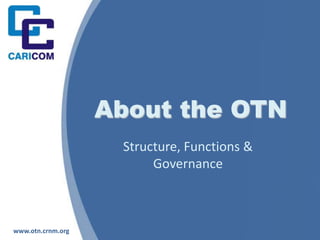 About the OTN Structure, Functions & Governance www.otn.crnm.org 