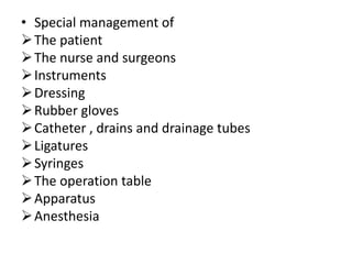 • Special management of
The patient
The nurse and surgeons
Instruments
Dressing
Rubber gloves
Catheter , drains and drainage tubes
Ligatures
Syringes
The operation table
Apparatus
Anesthesia
 