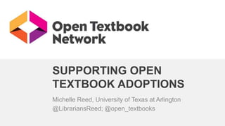 SUPPORTING OPEN
TEXTBOOK ADOPTIONS
Michelle Reed, University of Texas at Arlington
@LibrariansReed; @open_textbooks
 