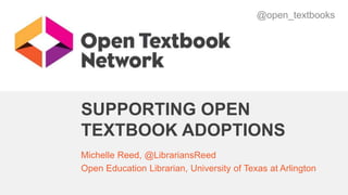 SUPPORTING OPEN
TEXTBOOK ADOPTIONS
Michelle Reed, @LibrariansReed
Open Education Librarian, University of Texas at Arlington
@open_textbooks
 
