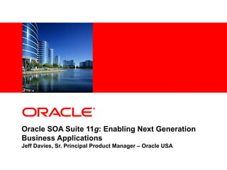 <Insert Picture Here>




Oracle SOA Suite 11g: Enabling Next Generation
Business Applications
Jeff Davies, Sr. Principal Product Manager – Oracle USA
 