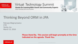 Copyright © 2014 Oracle and/or its affiliates. All rights reserved. |
Thinking Beyond ORM in JPA
Patrycja Wegrzynowicz
CTO
Yonita, Inc.
March 15, 2016
Please Stand By. This session will begin promptly at the time
indicated on the agenda. Thank You.
 