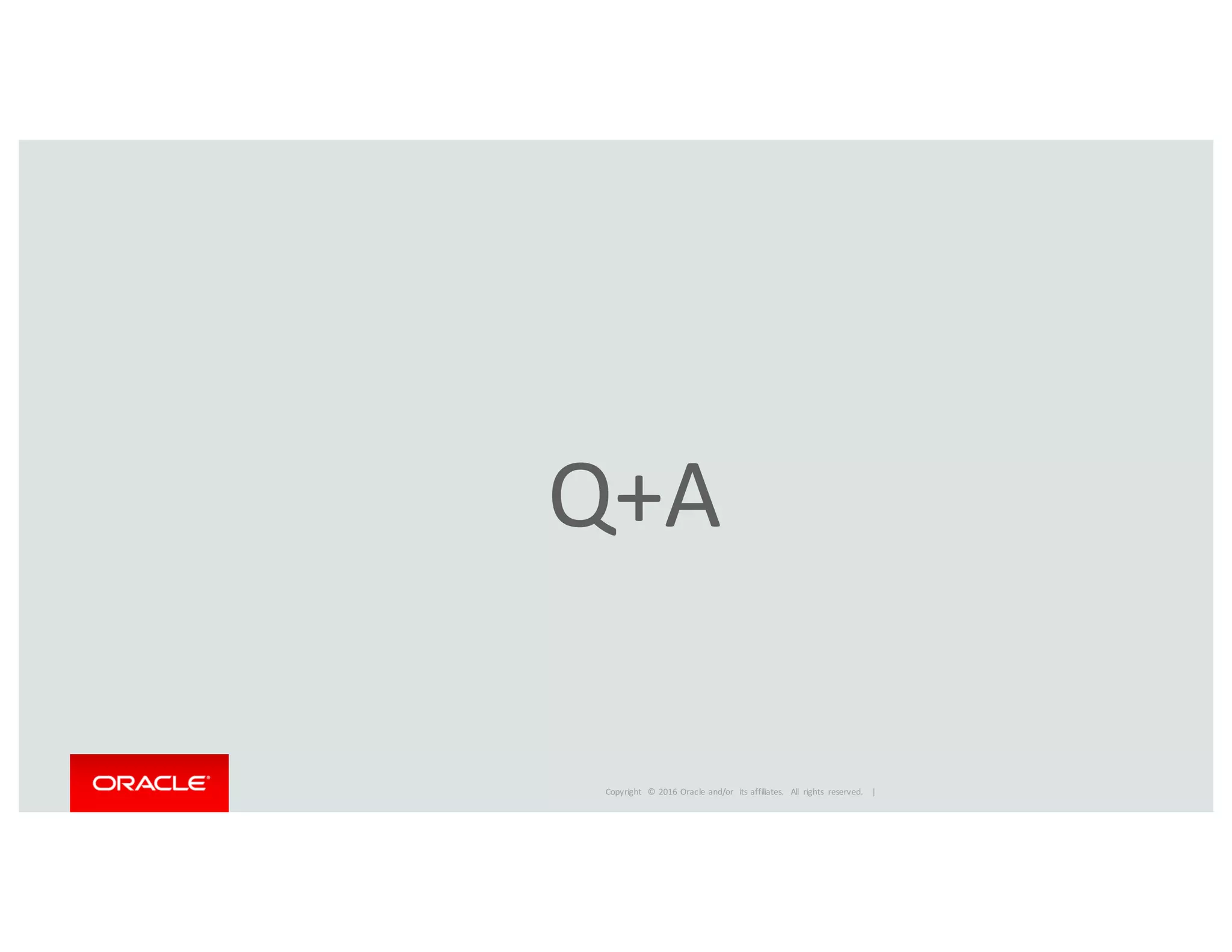 Copyright	
   ©	
  2016	
  Oracle	
  and/or	
   its	
  affiliates.	
   All	
   rights	
   reserved.	
   	
  |
Q+A
 
