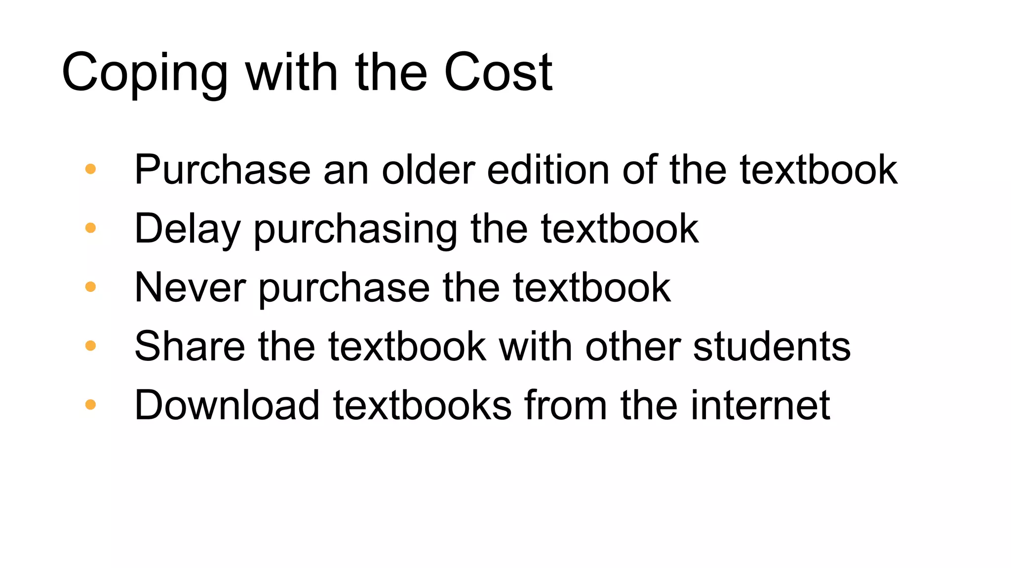 Coping with the Cost
• Purchase an older edition of the textbook
• Delay purchasing the textbook
• Never purchase the textbook
• Share the textbook with other students
• Download textbooks from the internet
 