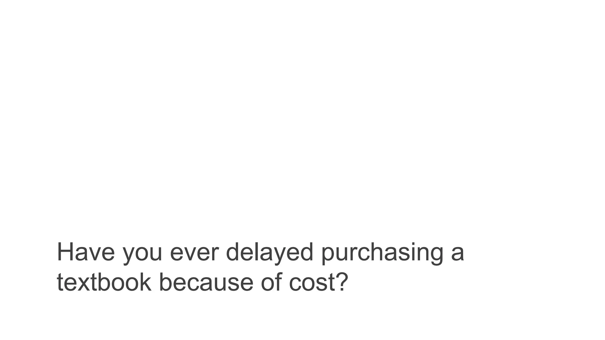 Have you ever delayed purchasing a
textbook because of cost?
 